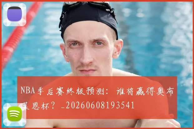 NBA季后赛终极预测:谁将赢得奥布莱恩杯?_20260608193541