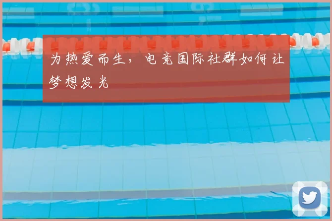 为热爱而生，电竞国际社群如何让梦想发光