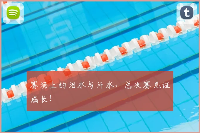 赛场上的泪水与汗水，总决赛见证成长！