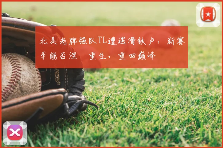 北美老牌强队TL遭遇滑铁卢，新赛季能否涅槃重生，重回巅峰