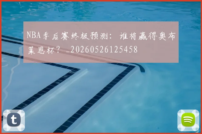 NBA季后赛终极预测:谁将赢得奥布莱恩杯?_20260526125458