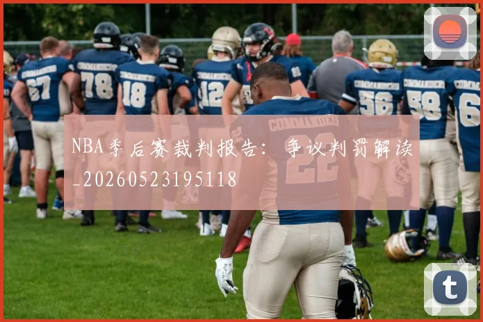 NBA季后赛裁判报告：争议判罚解读_20260523195118