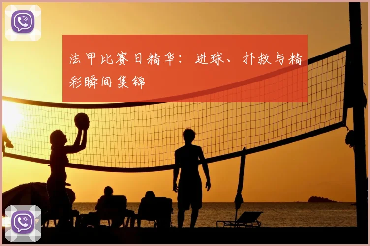 法甲比赛日精华:进球、扑救与精彩瞬间集锦