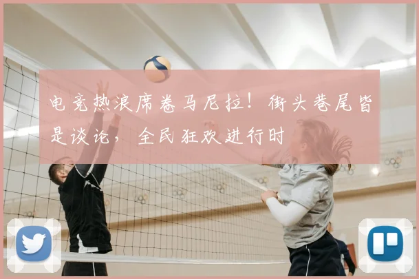 电竞热浪席卷马尼拉！街头巷尾皆是谈论，全民狂欢进行时