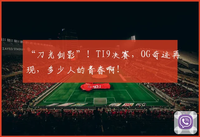 “刀光剑影”！TI9决赛，OG奇迹再现，多少人的青春啊！