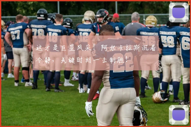 这才是巨星风采！阿尔卡拉斯沉着冷静，关键时刻一击制胜！