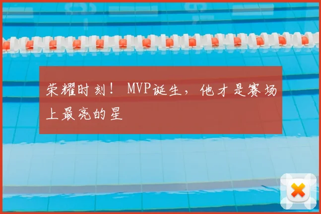 荣耀时刻！ MVP诞生，他才是赛场上最亮的星