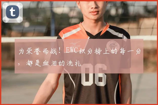 为荣誉而战！EWC积分榜上的每一分，都是血泪的洗礼