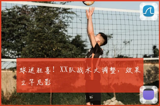 球迷狂喜！XX队战术大调整，效果立竿见影