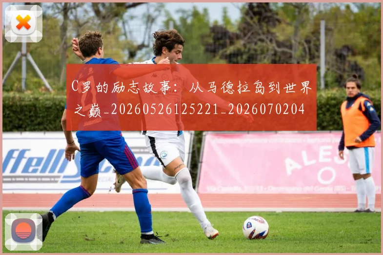 C罗的励志故事:从马德拉岛到世界之巅_20260526125221_20260702042139
