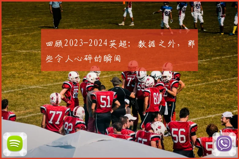 回顾2023-2024英超：数据之外，那些令人心碎的瞬间