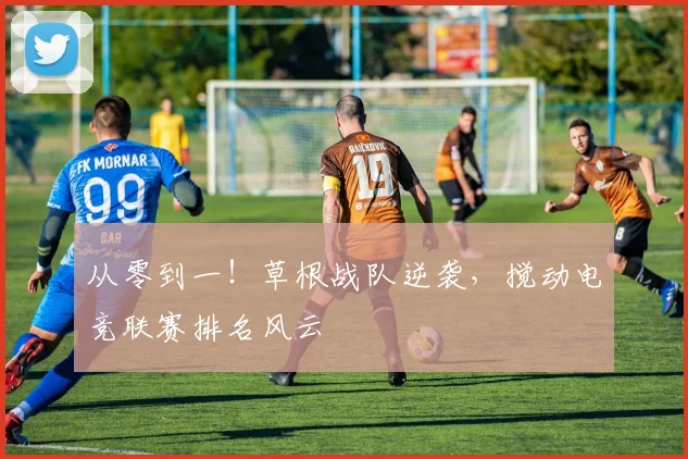 从零到一!草根战队逆袭,搅动电竞联赛排名风云