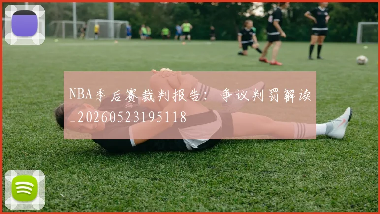 NBA季后赛裁判报告:争议判罚解读_20260523195118