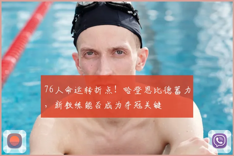 76人命运转折点!哈登恩比德蓄力,新教练能否成为夺冠关键