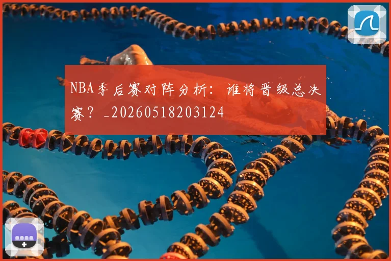 NBA季后赛对阵分析:谁将晋级总决赛?_20260518203124