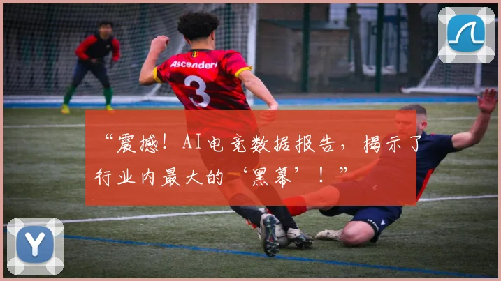 “震撼！AI电竞数据报告，揭示了行业内最大的‘黑幕’！”