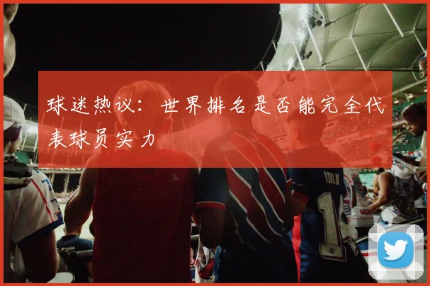 球迷热议：世界排名是否能完全代表球员实力