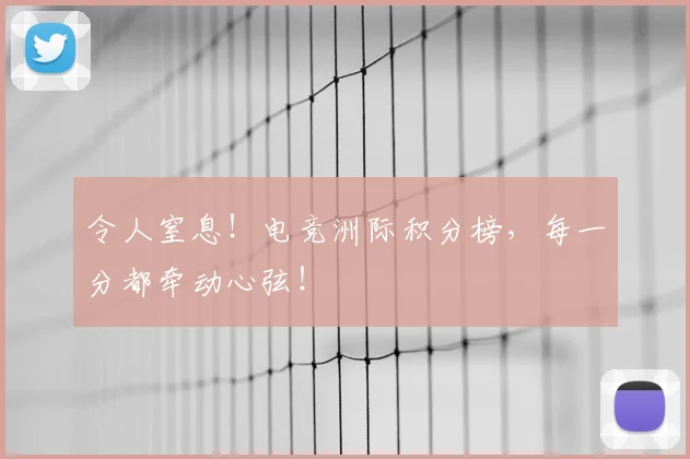 令人窒息！电竞洲际积分榜，每一分都牵动心弦！