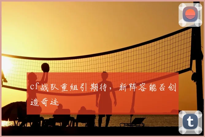 cf战队重组引期待，新阵容能否创造奇迹