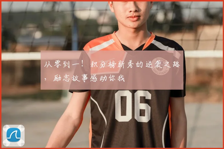 从零到一！积分榜新秀的逆袭之路，励志故事感动你我