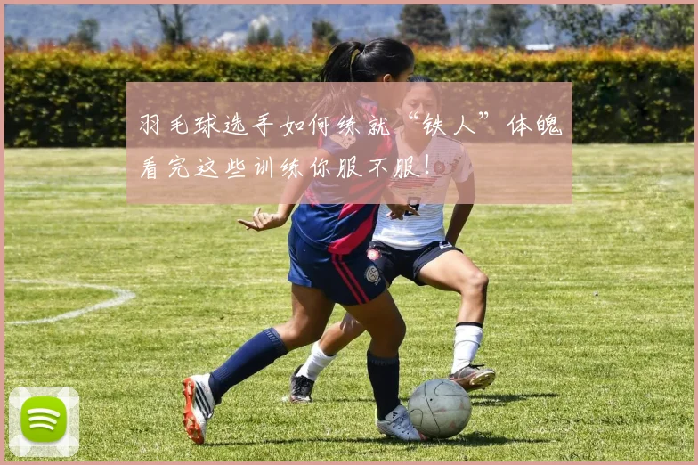 羽毛球选手如何练就“铁人”体魄看完这些训练你服不服！