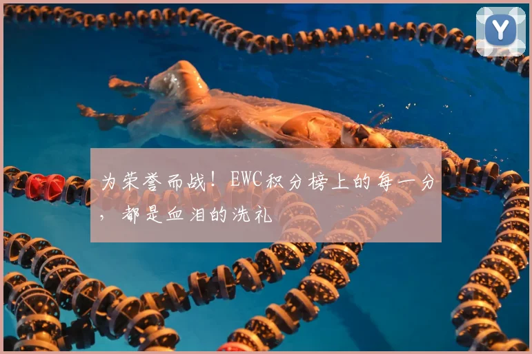 为荣誉而战！EWC积分榜上的每一分，都是血泪的洗礼