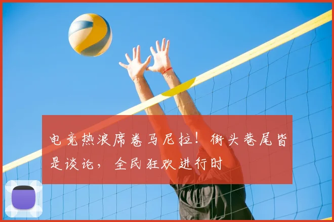 电竞热浪席卷马尼拉!街头巷尾皆是谈论,全民狂欢进行时