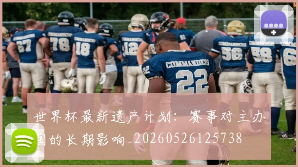世界杯最新遗产计划：赛事对主办国的长期影响_20260526125738