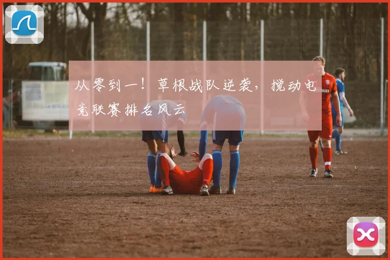 从零到一!草根战队逆袭,搅动电竞联赛排名风云