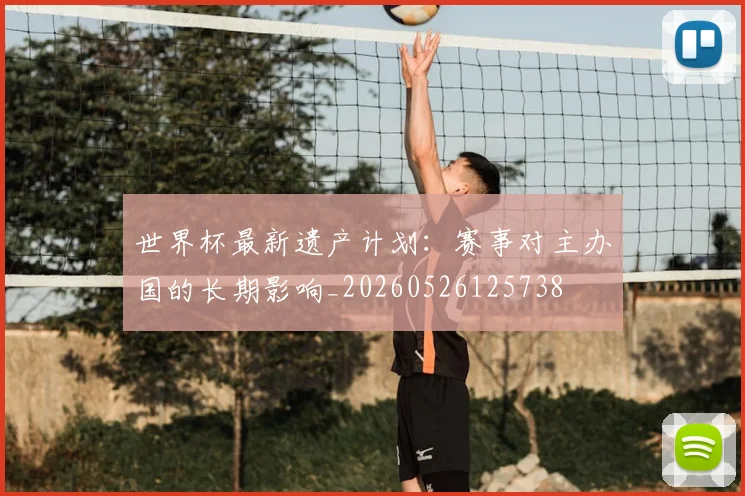 世界杯最新遗产计划：赛事对主办国的长期影响_20260526125738