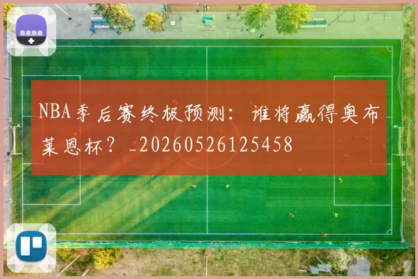 NBA季后赛终极预测：谁将赢得奥布莱恩杯？_20260526125458