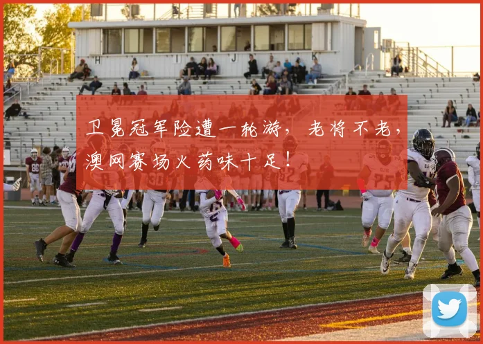 卫冕冠军险遭一轮游，老将不老，澳网赛场火药味十足！