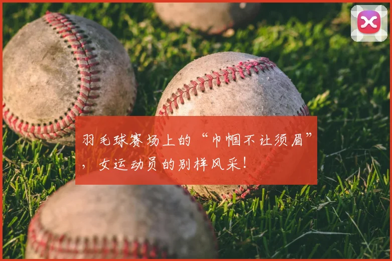 羽毛球赛场上的“巾帼不让须眉”,女运动员的别样风采!