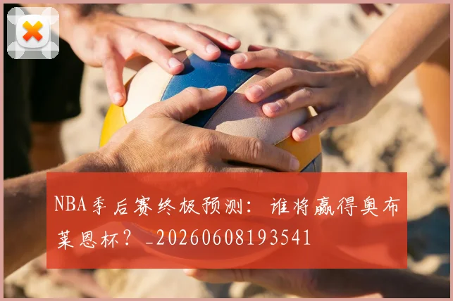 NBA季后赛终极预测：谁将赢得奥布莱恩杯？_20260608193541